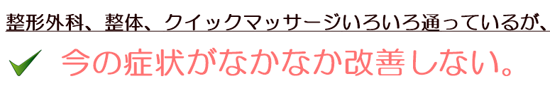 色々な整体や接骨院に通っているが、なかなか改善しない。